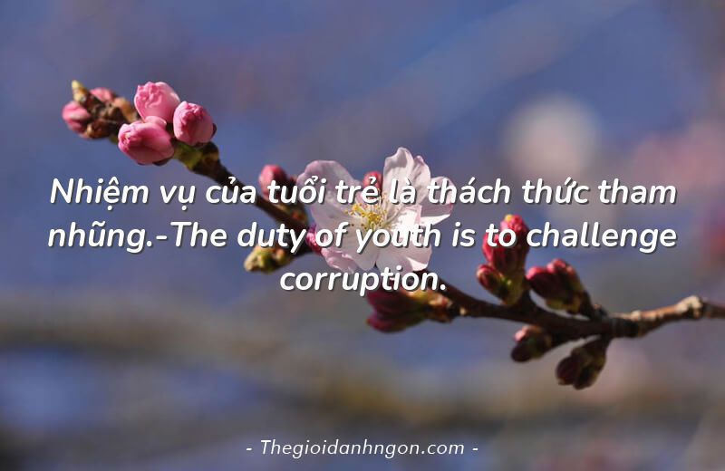 Nhiệm vụ của tuổi trẻ là thách thức tham nhũng.-The duty of youth is to challenge corruption.